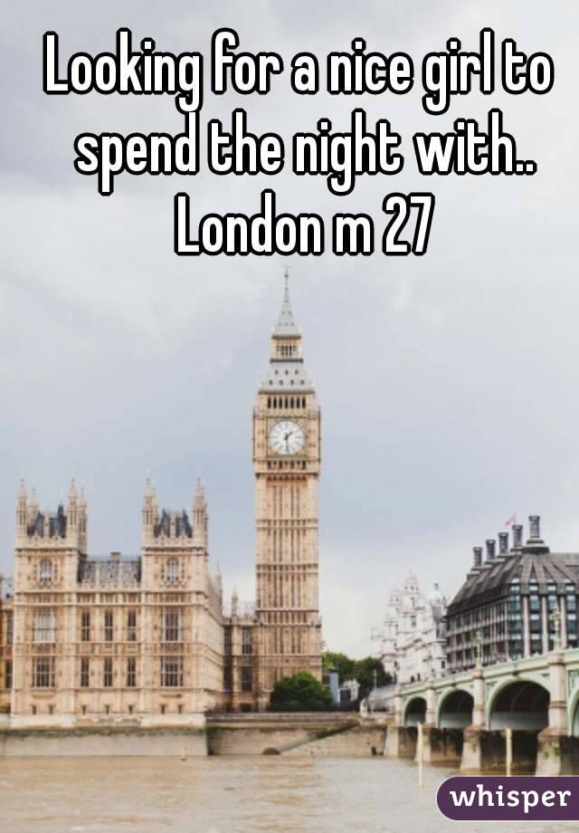 Looking for a nice girl to spend the night with.. London m 27