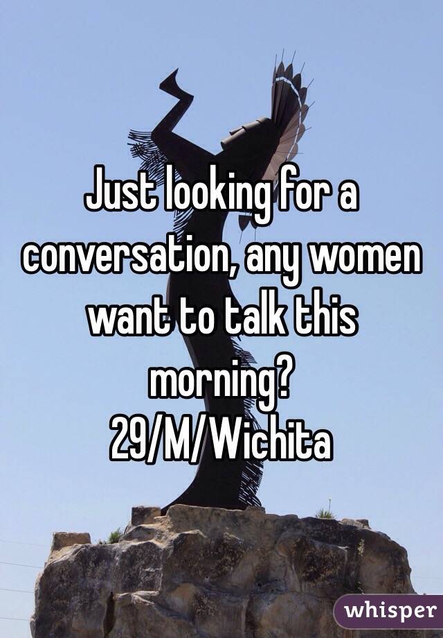 Just looking for a conversation, any women want to talk this morning?
29/M/Wichita