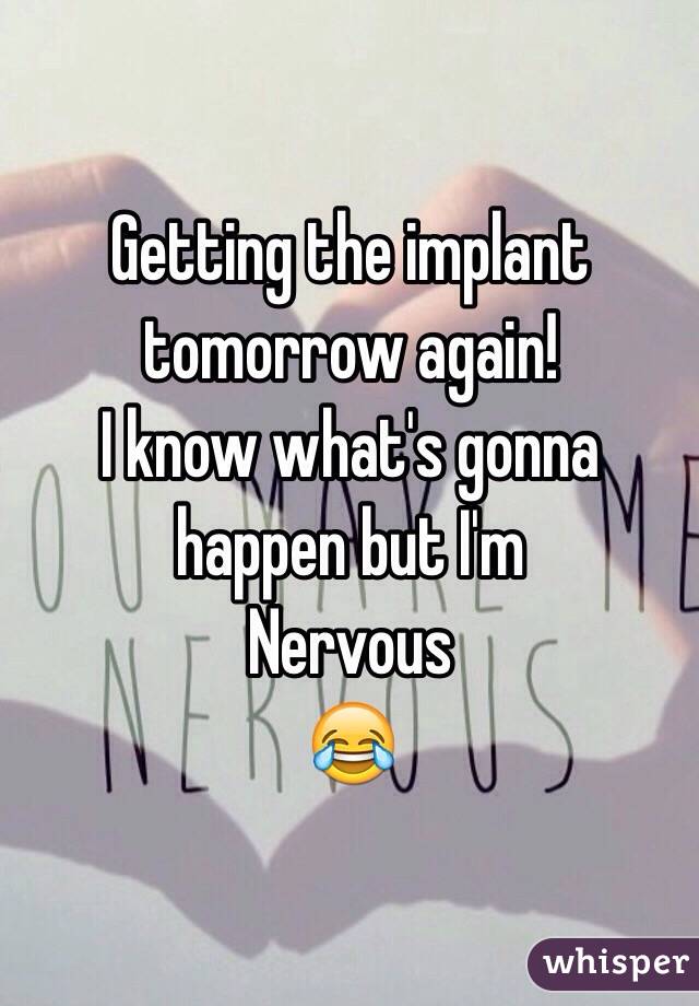 Getting the implant tomorrow again! 
I know what's gonna happen but I'm 
Nervous 
😂