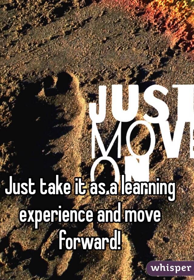Just take it as a learning experience and move forward!