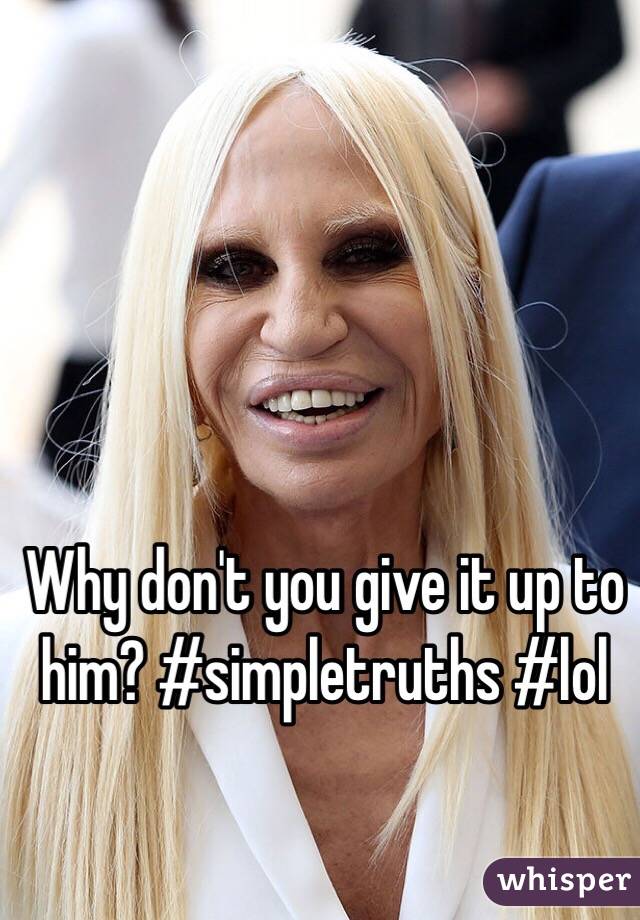 Why don't you give it up to him? #simpletruths #lol