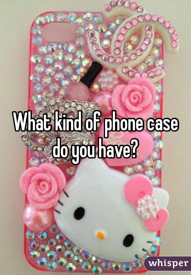What kind of phone case do you have?