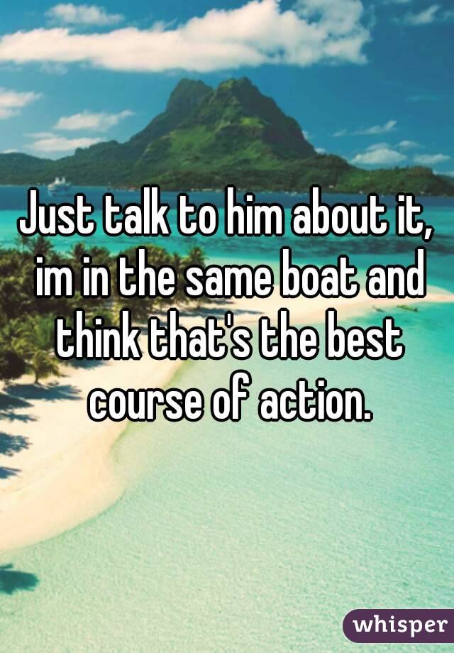 Just talk to him about it, im in the same boat and think that's the best course of action.