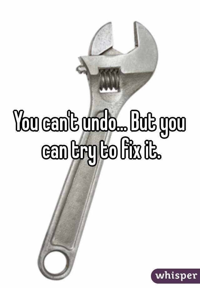 You can't undo... But you can try to fix it.