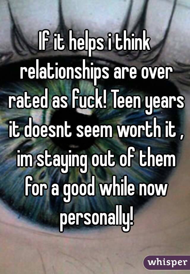 If it helps i think relationships are over rated as fuck! Teen years it doesnt seem worth it , im staying out of them for a good while now personally!