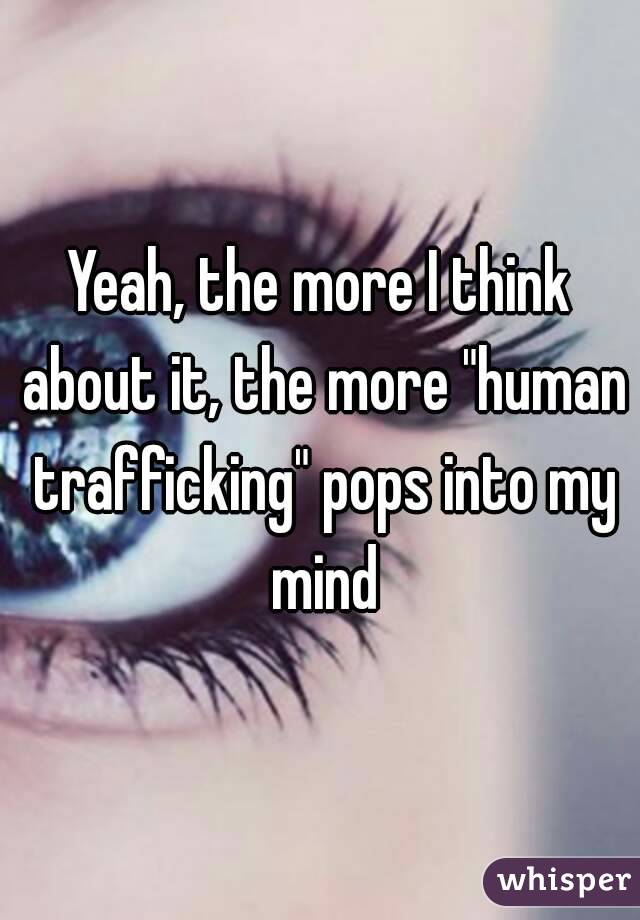 Yeah, the more I think about it, the more "human trafficking" pops into my mind