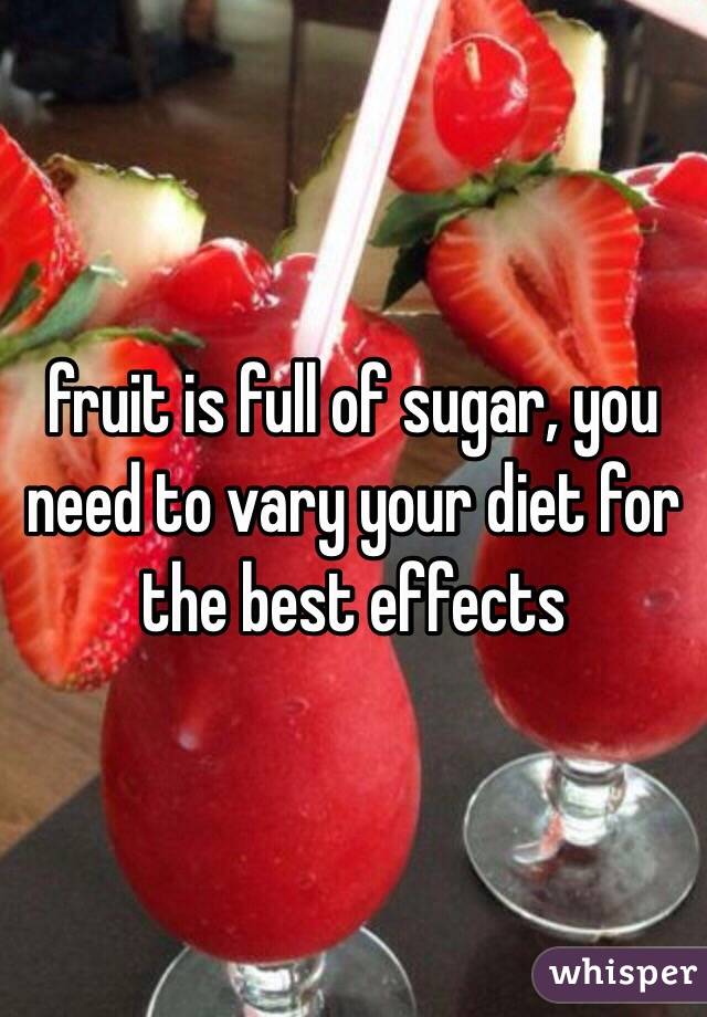 fruit is full of sugar, you need to vary your diet for the best effects 