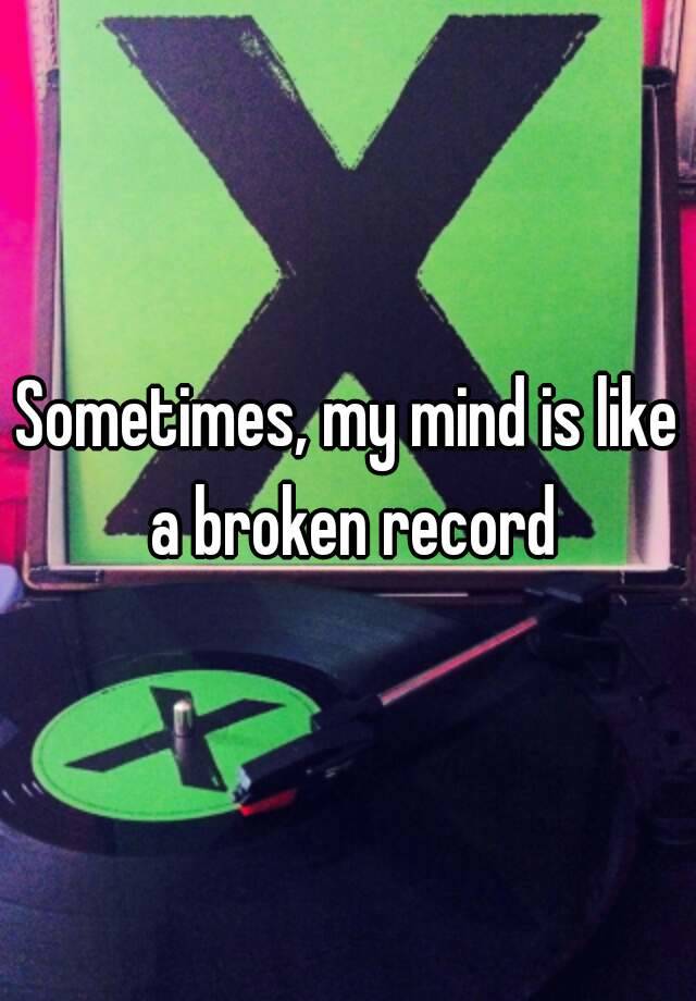 sometimes-my-mind-is-like-a-broken-record