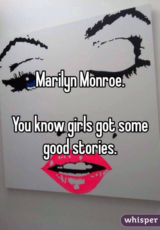 Marilyn Monroe. 

You know girls got some good stories. 