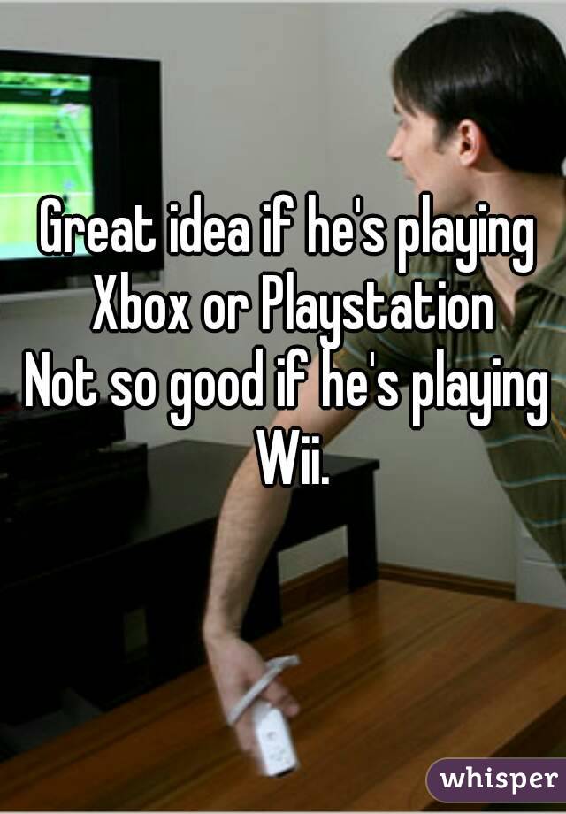 Great idea if he's playing Xbox or Playstation
Not so good if he's playing Wii.
