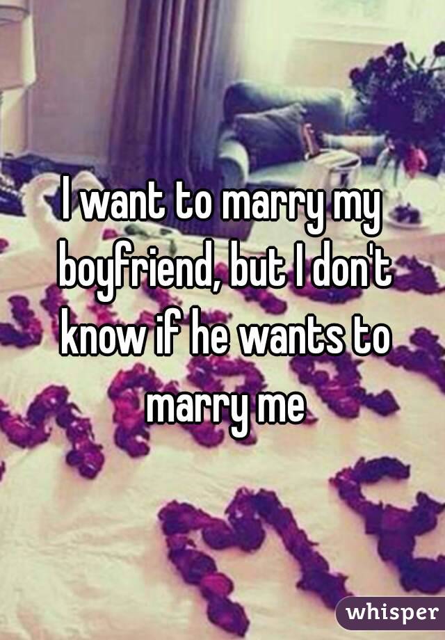 I want to marry my boyfriend, but I don't know if he wants to marry me