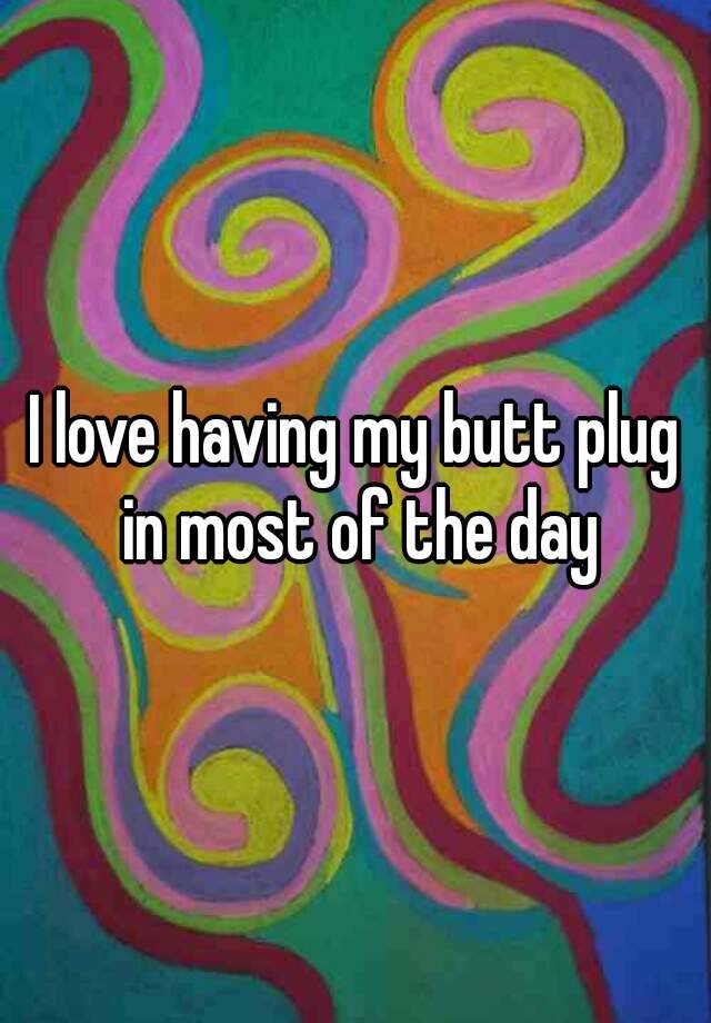 I Love Having My Butt Plug In Most Of The Day 