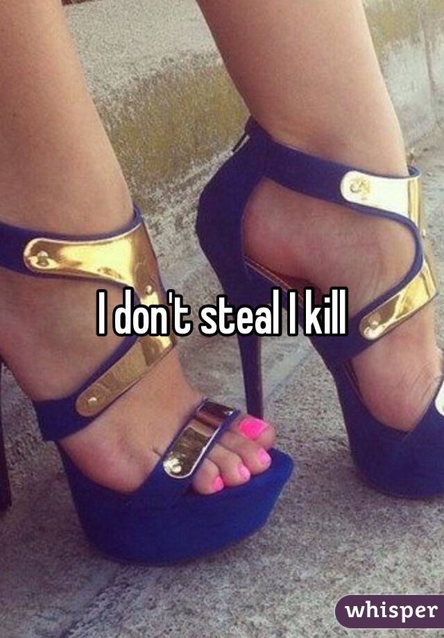 I don't steal I kill