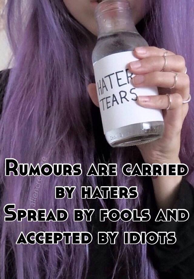 Rumours Are Carried By Haters Spread By Fools And Accepted By Idiots