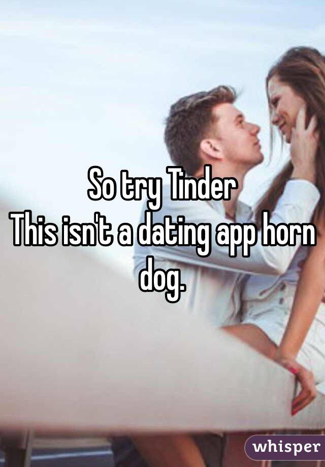 So try Tinder
This isn't a dating app horn dog. 