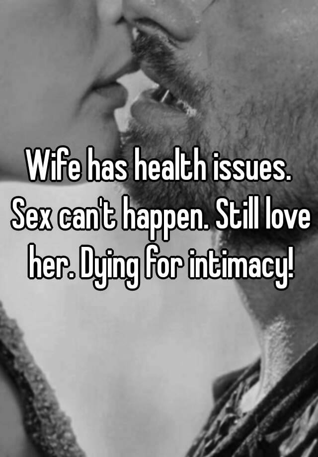 Wife Has Health Issues Sex Can T Happen Still Love Her Dying For