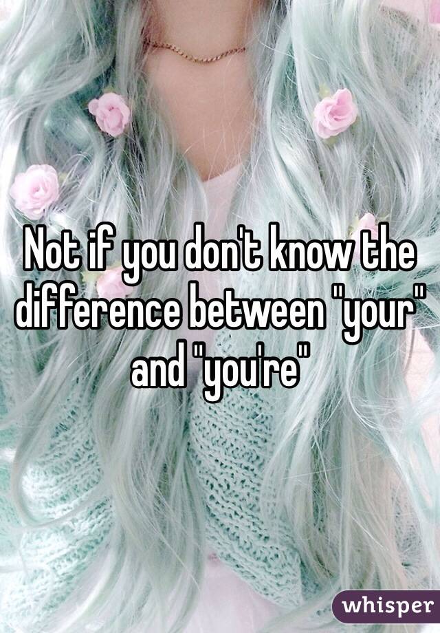 Not if you don't know the difference between "your" and "you're"