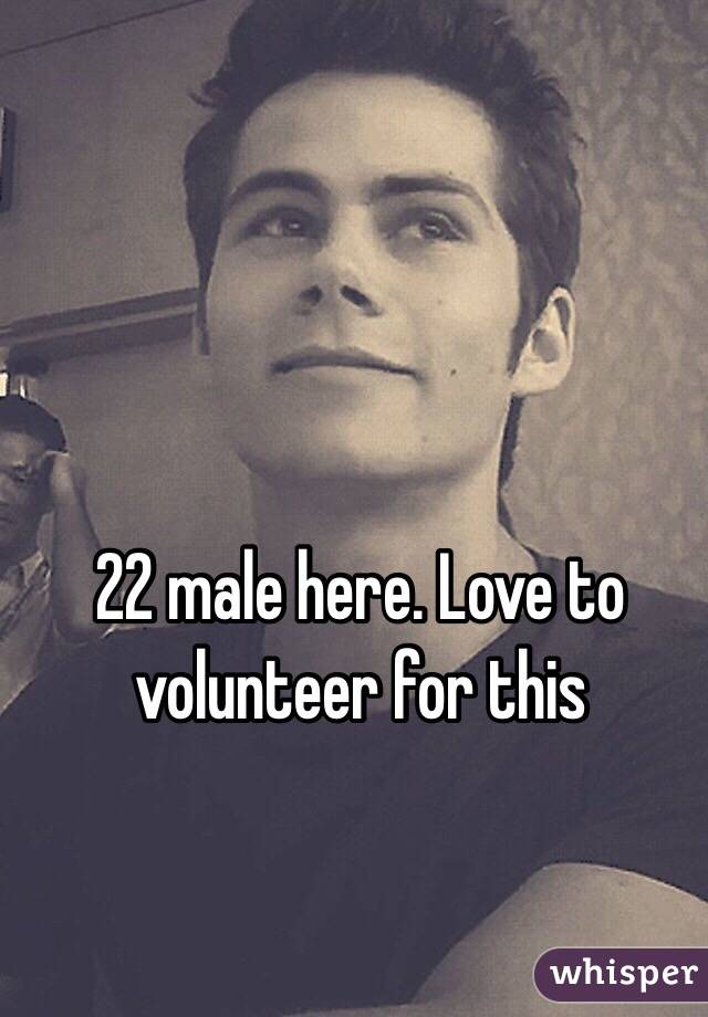 22 male here. Love to volunteer for this
