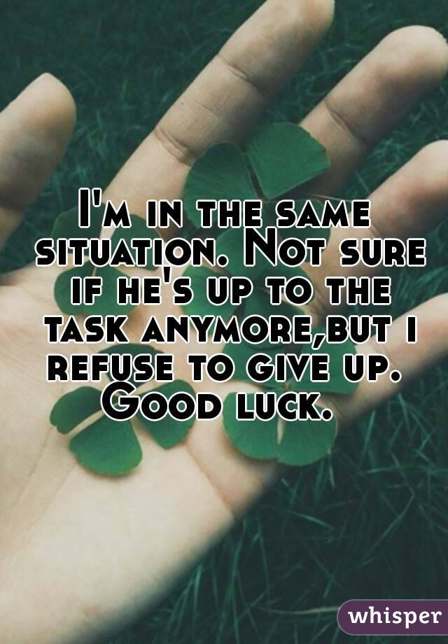 I'm in the same situation. Not sure if he's up to the task anymore,but i refuse to give up. 
Good luck. 