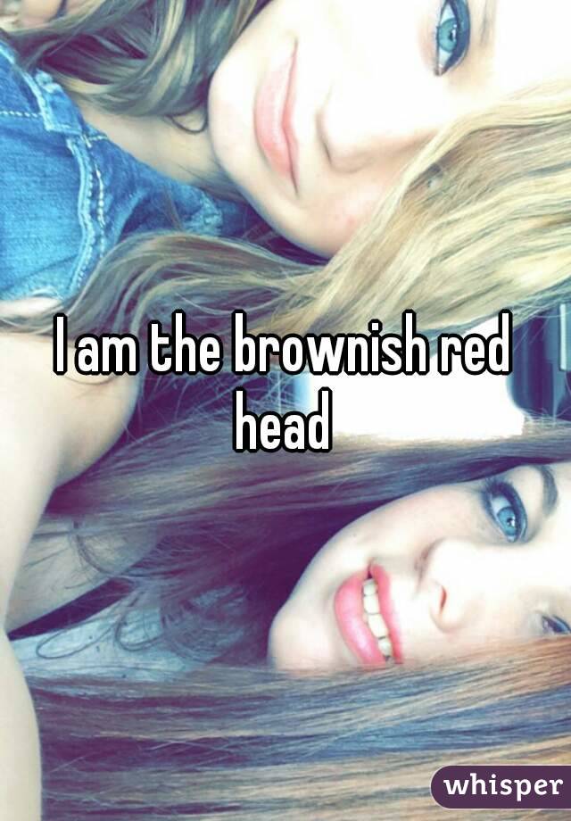I am the brownish red head 