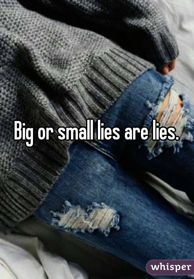 Big or small lies are lies.