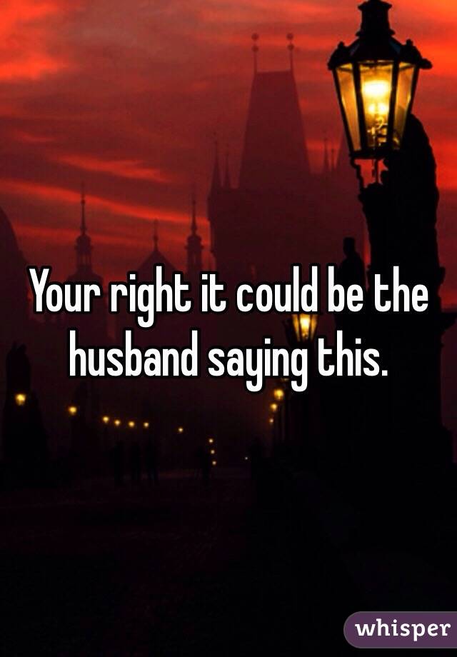 Your right it could be the husband saying this. 