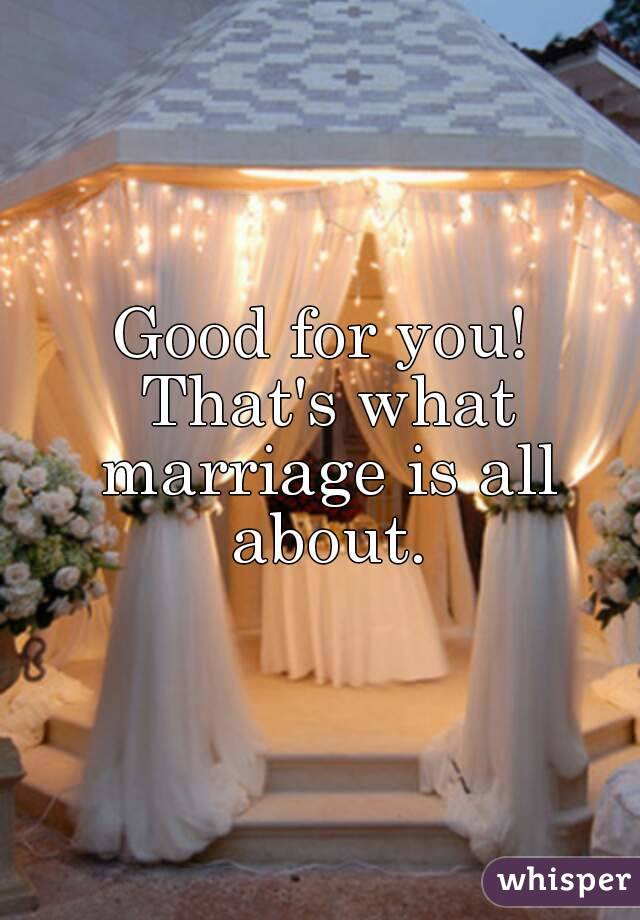 Good for you! That's what marriage is all about.