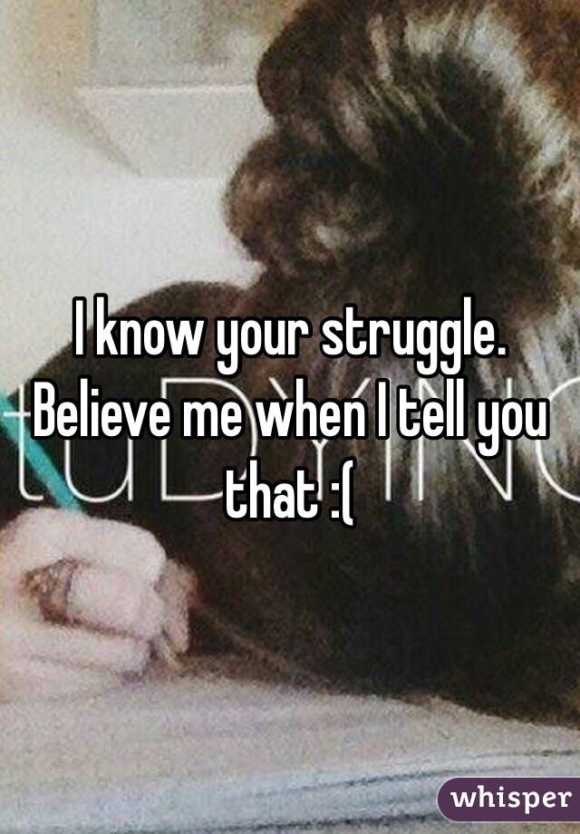 I know your struggle. Believe me when I tell you that :(