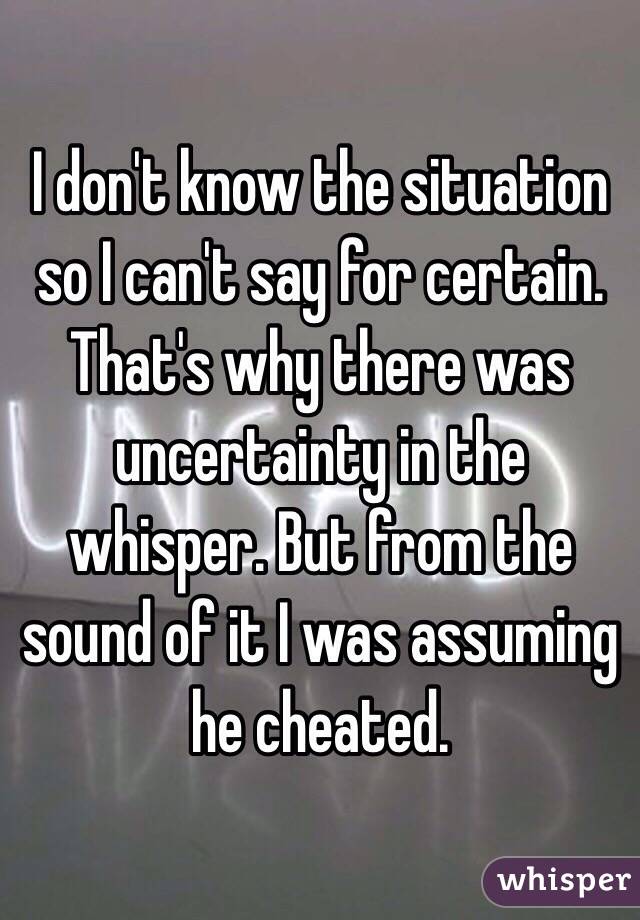  I don't know the situation so I can't say for certain. That's why there was uncertainty in the whisper. But from the sound of it I was assuming he cheated. 