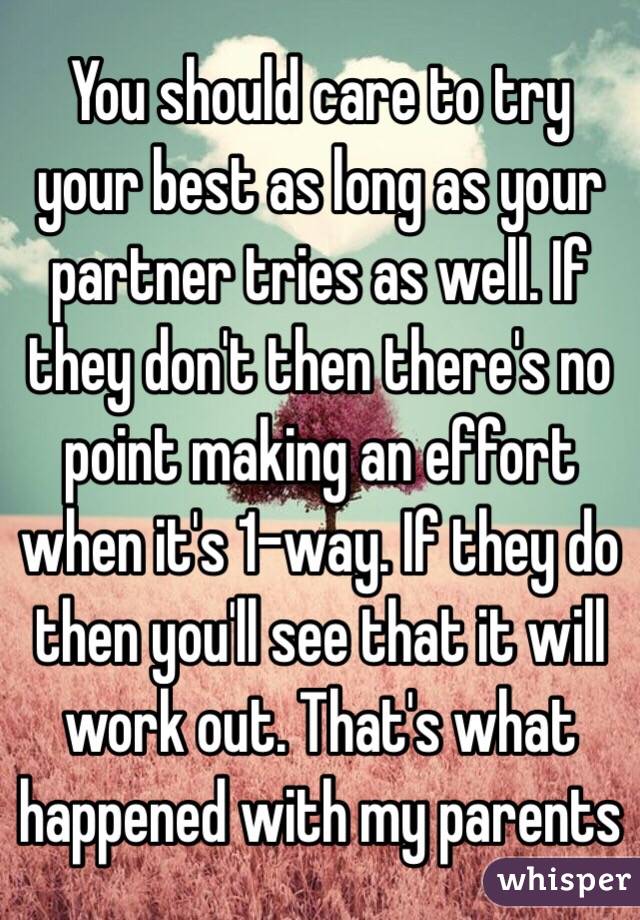 You should care to try your best as long as your partner tries as well. If they don't then there's no point making an effort when it's 1-way. If they do then you'll see that it will work out. That's what happened with my parents