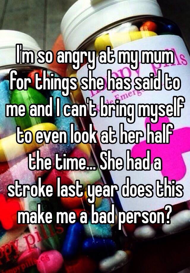 i-m-so-angry-at-my-mum-for-things-she-has-said-to-me-and-i-can-t-bring