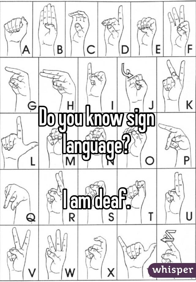 Do you know sign language?

I am deaf.
