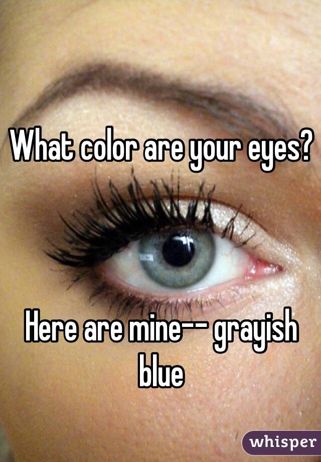 What color are your eyes?



Here are mine-- grayish blue