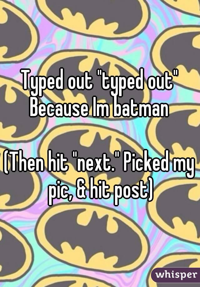 Typed out "typed out"
Because Im batman

(Then hit "next." Picked my pic, & hit post)