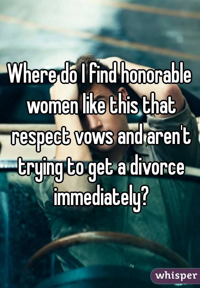 Where do I find honorable women like this that respect vows and aren't trying to get a divorce immediately?