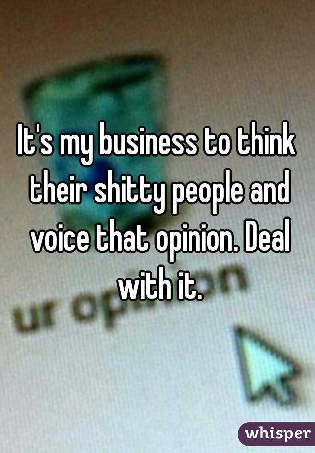 It's my business to think their shitty people and voice that opinion. Deal with it.