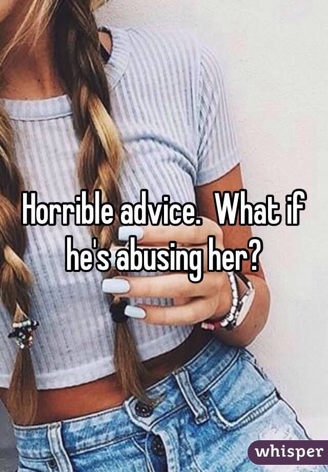 Horrible advice.  What if he's abusing her?