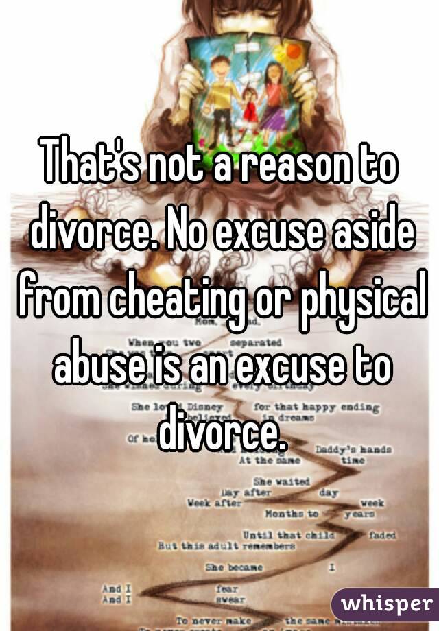 That's not a reason to divorce. No excuse aside from cheating or physical abuse is an excuse to divorce.