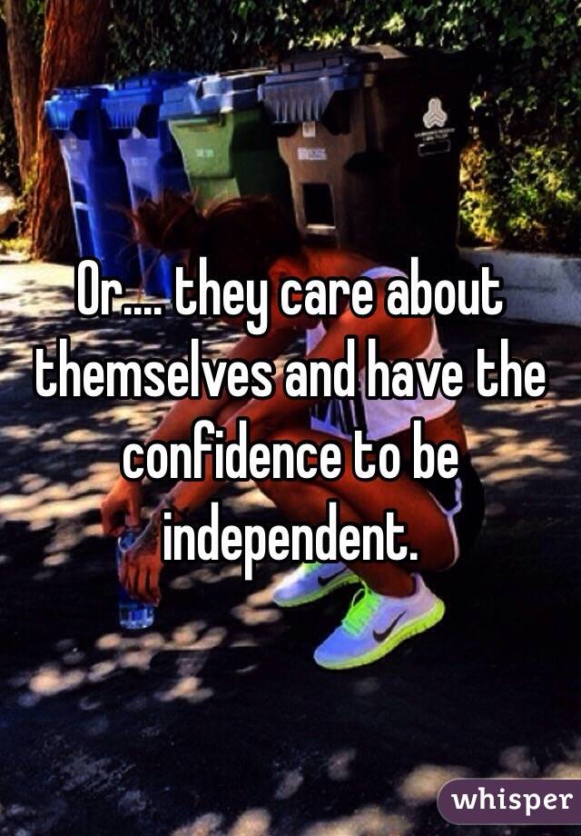 Or.... they care about themselves and have the confidence to be independent.