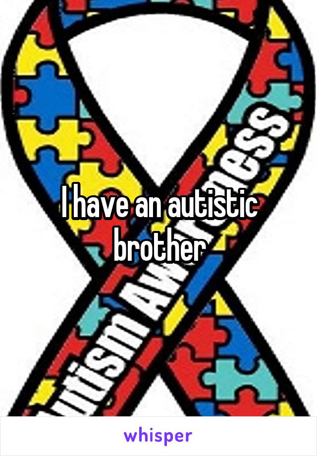 I have an autistic brother