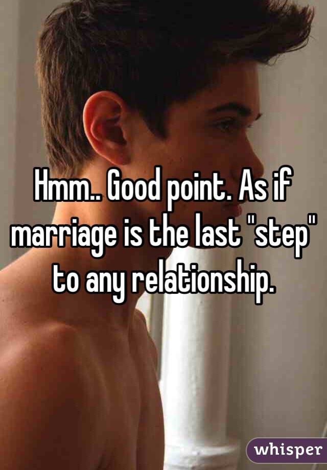 Hmm.. Good point. As if marriage is the last "step" to any relationship. 