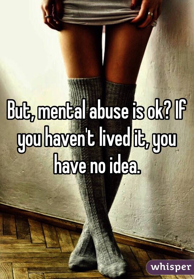 But, mental abuse is ok? If you haven't lived it, you have no idea. 