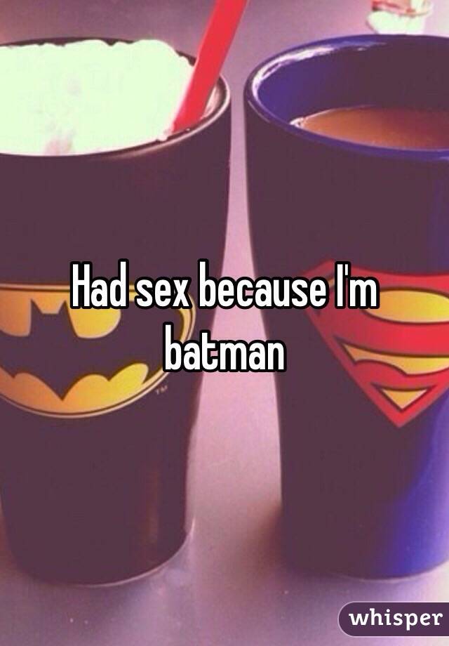 Had sex because I'm batman 