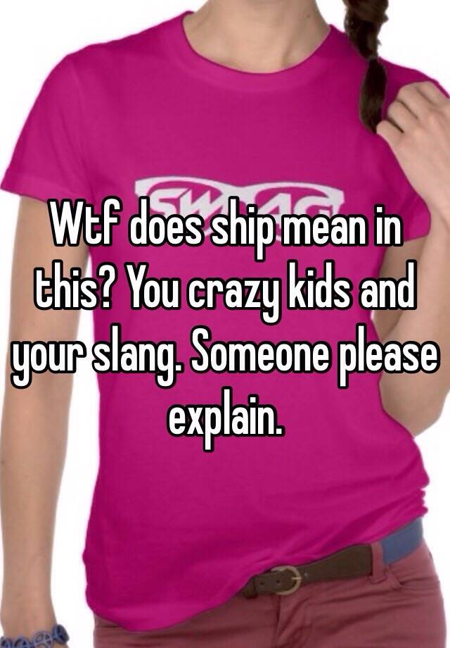 wtf-does-ship-mean-in-this-you-crazy-kids-and-your-slang-someone