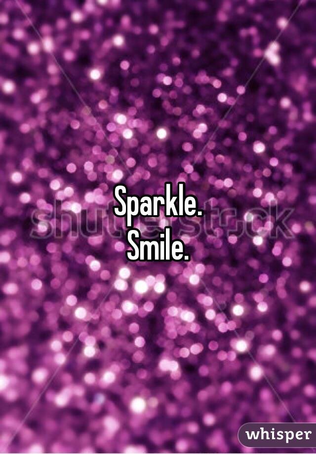 Sparkle. 
Smile. 