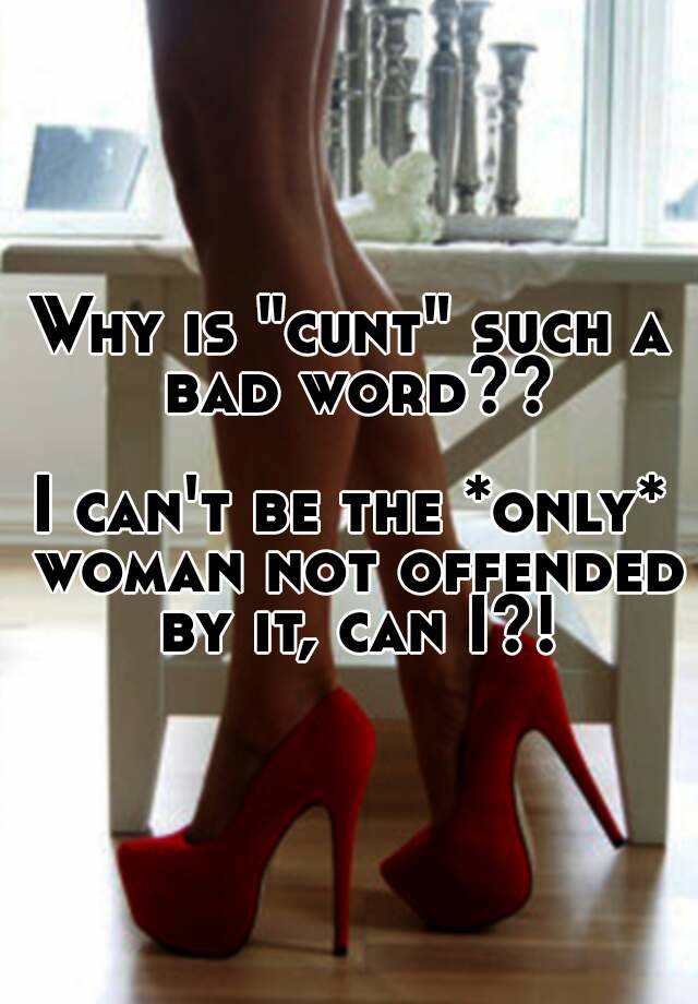 Why Is Cunt Such A Bad Word I Cant Be The Only Woman Not Offended By It Can I