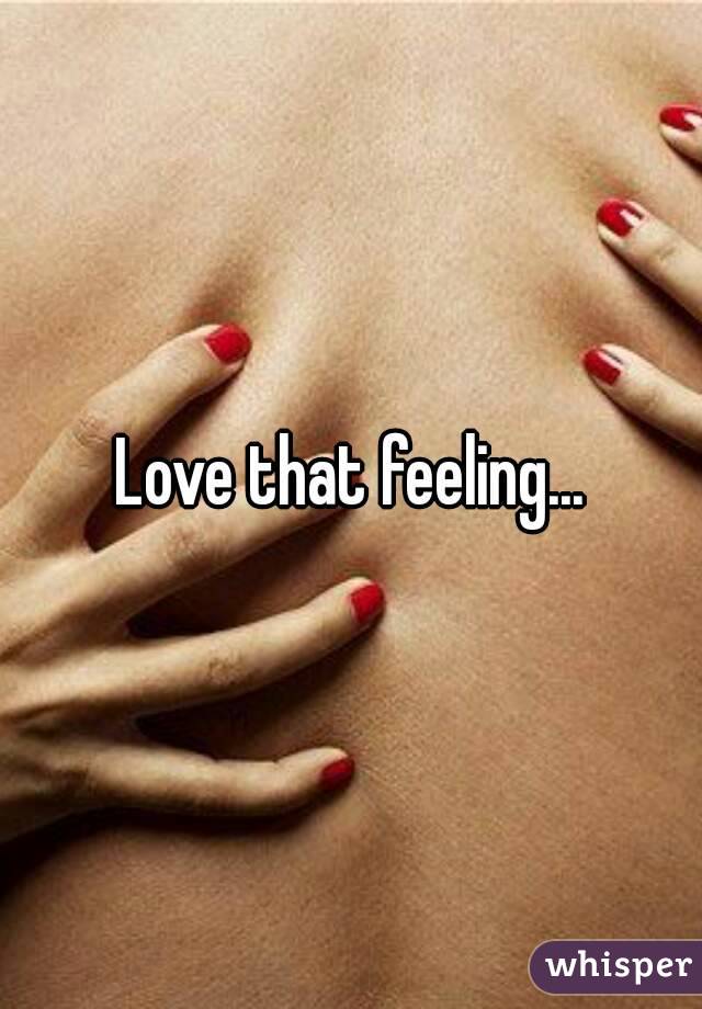 Love that feeling...