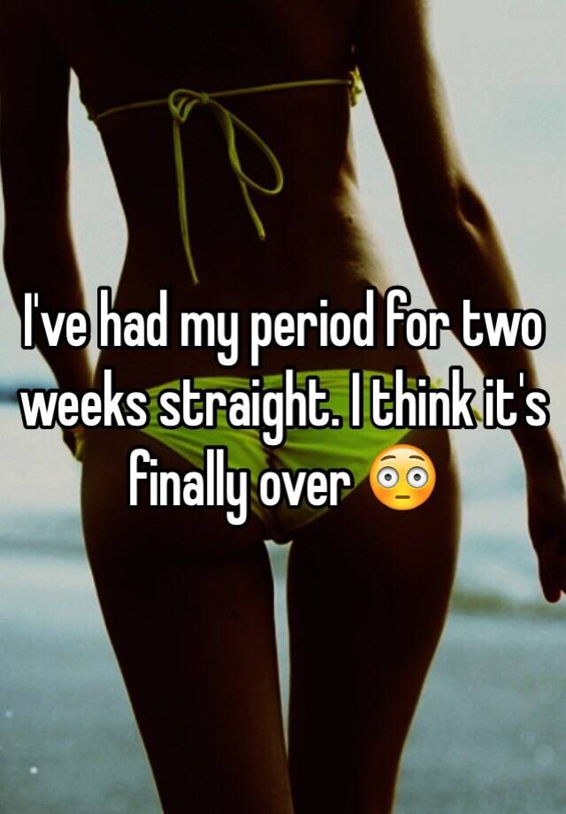 i-ve-had-my-period-for-two-weeks-straight-i-think-it-s-finally-over