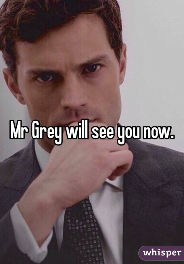 Mr Grey will see you now.