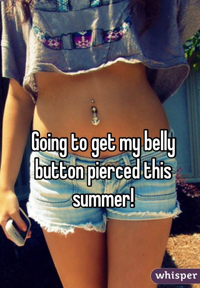Going to get my belly button pierced this summer!